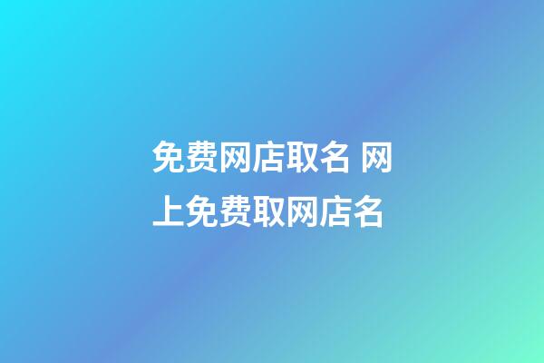 免费网店取名 网上免费取网店名-第1张-店铺起名-玄机派